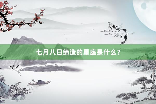 七月八日缔造的星座是什么？