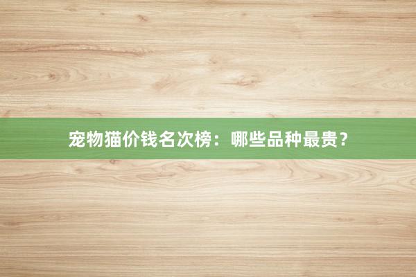 宠物猫价钱名次榜：哪些品种最贵？