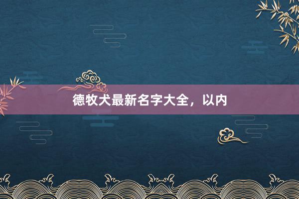 德牧犬最新名字大全，以内