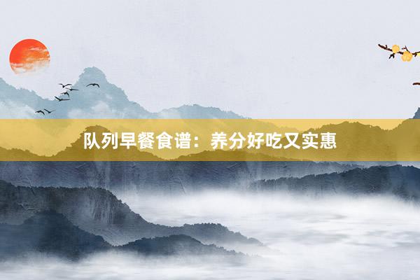 队列早餐食谱：养分好吃又实惠